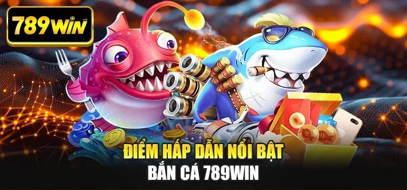 Điểm hấp dẫn nổi bật bắn cá 789WIN Điểm hấp dẫn nổi bật bắn cá 789WIN