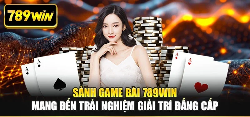 Sảnh game bài 789WIN mang đến trải nghiệm giải trí đẳng cấp Sảnh game bài 789WIN mang đến trải nghiệm giải trí đẳng cấp